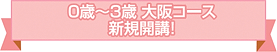0歳~3歳大阪コース新規開講!
